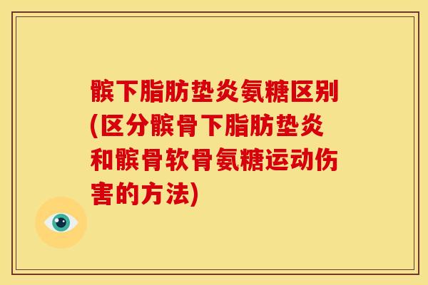 髌下脂肪垫炎氨糖区别(区分髌骨下脂肪垫炎和髌骨软骨氨糖运动伤害的方法) 髌下脂肪垫炎氨糖区别(区分髌骨下脂肪垫炎和髌骨软骨氨糖运动伤害的方法)