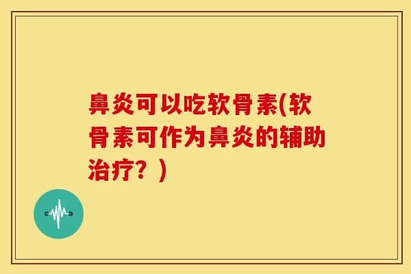 可以吃软骨素(软骨素可作为的辅助?) 可以吃软骨素(软骨素可作为的辅助?)