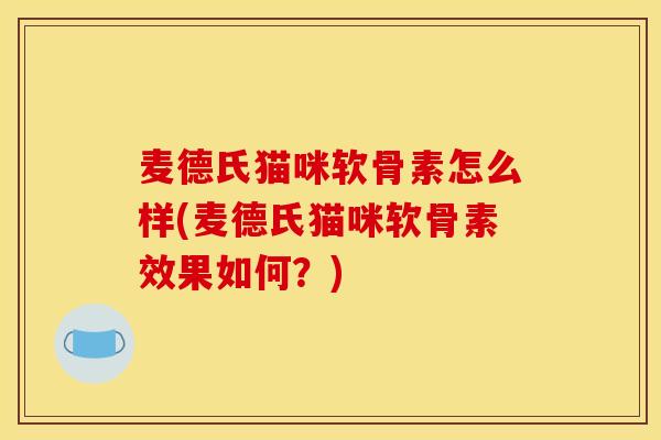 麦德氏猫咪软骨素怎么样(麦德氏猫咪软骨素效果如何?) 麦德氏猫咪软骨素怎么样(麦德氏猫咪软骨素效果如何?)