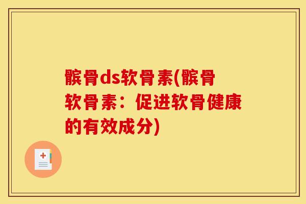髌骨ds软骨素(髌骨软骨素：促进软骨健康的有效成分)