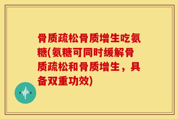 吃氨糖(氨糖可同时缓解和,具备双重功效) 吃氨糖(氨糖可同时缓解和,具备双重功效)
