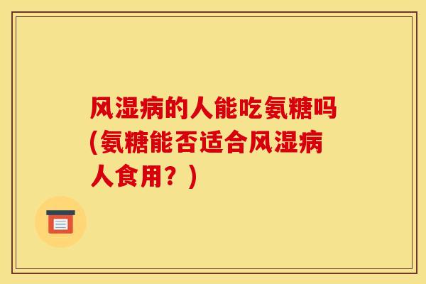 的人能吃氨糖吗(氨糖能否适合人食用？)