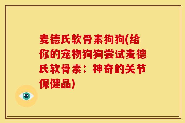 麦德氏软骨素狗狗(给你的宠物狗狗尝试麦德氏软骨素:神奇的关节保健品) 麦德氏软骨素狗狗(给你的宠物狗狗尝试麦德氏软骨素:神奇的关节保健品)