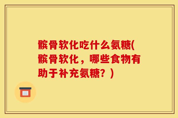 髌骨软化吃什么氨糖(髌骨软化,哪些食物有助于补充氨糖?) 髌骨软化吃什么氨糖(髌骨软化,哪些食物有助于补充氨糖?)
