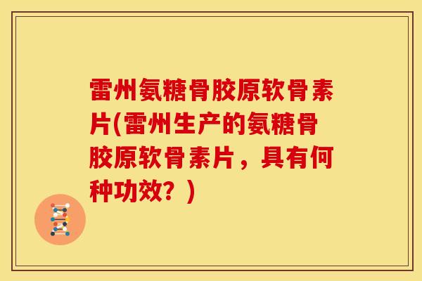 雷州氨糖骨胶原软骨素片(雷州生产的氨糖骨胶原软骨素片,具有何种功效?) 雷州氨糖骨胶原软骨素片(雷州生产的氨糖骨胶原软骨素片,具有何种功效?)