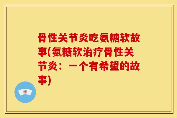 骨性吃氨糖软故事(氨糖软骨性:一个有希望的故事) 骨性吃氨糖软故事(氨糖软骨性:一个有希望的故事)