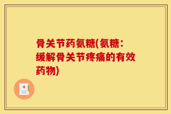 骨关节药氨糖(氨糖:缓解骨关节的有效) 骨关节药氨糖(氨糖:缓解骨关节的有效)