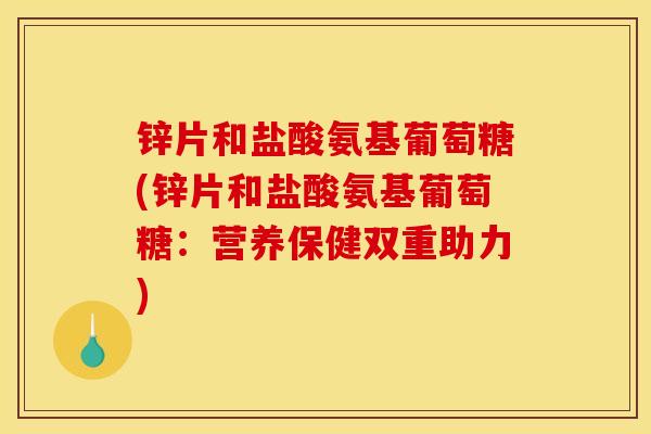 锌片和盐酸氨基葡萄糖(锌片和盐酸氨基葡萄糖：营养保健双重助力)