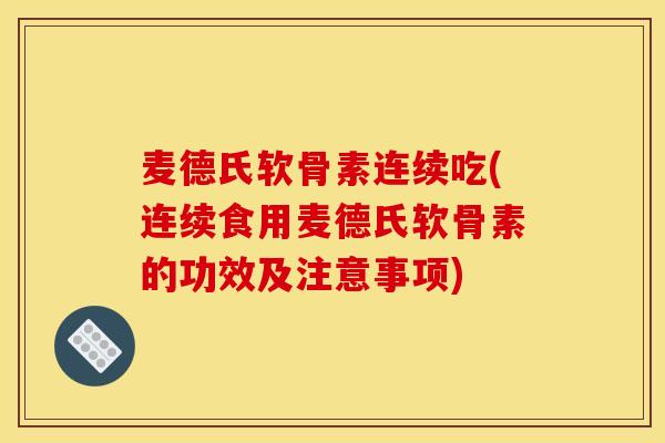 麦德氏软骨素连续吃(连续食用麦德氏软骨素的功效及注意事项)