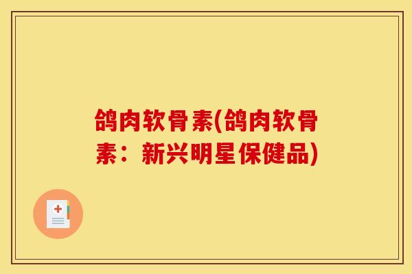 鸽肉软骨素(鸽肉软骨素:新兴明星保健品) 鸽肉软骨素(鸽肉软骨素:新兴明星保健品)