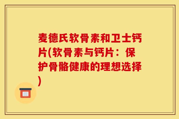 麦德氏软骨素和卫士钙片(软骨素与钙片:保护骨骼健康的理想选择) 麦德氏软骨素和卫士钙片(软骨素与钙片:保护骨骼健康的理想选择)