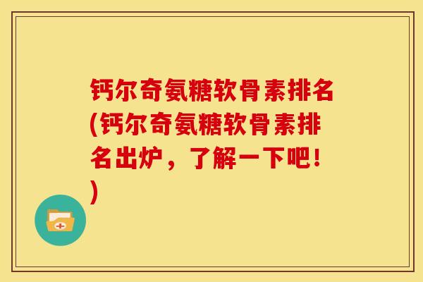 钙尔奇氨糖软骨素排名(钙尔奇氨糖软骨素排名出炉,了解一下吧!) 钙尔奇氨糖软骨素排名(钙尔奇氨糖软骨素排名出炉,了解一下吧!)