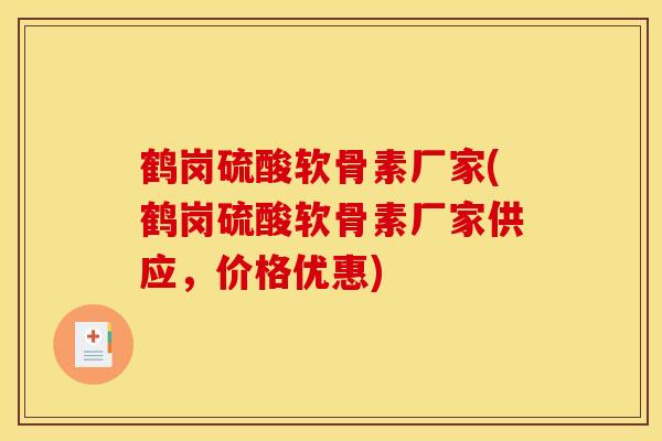 鹤岗硫酸软骨素厂家(鹤岗硫酸软骨素厂家供应,价格优惠) 鹤岗硫酸软骨素厂家(鹤岗硫酸软骨素厂家供应,价格优惠)