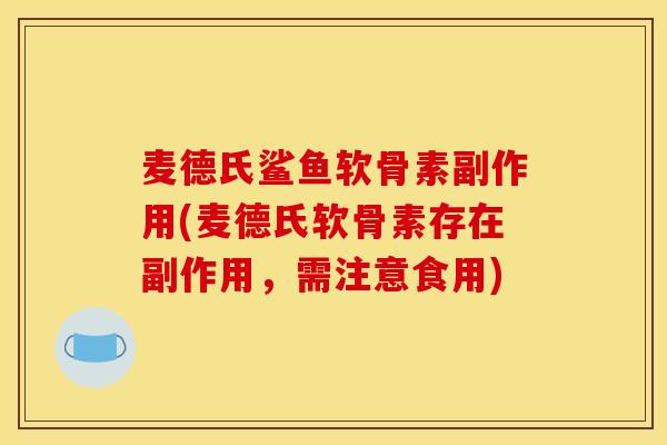 麦德氏鲨鱼软骨素副作用(麦德氏软骨素存在副作用,需注意食用) 麦德氏鲨鱼软骨素副作用(麦德氏软骨素存在副作用,需注意食用)