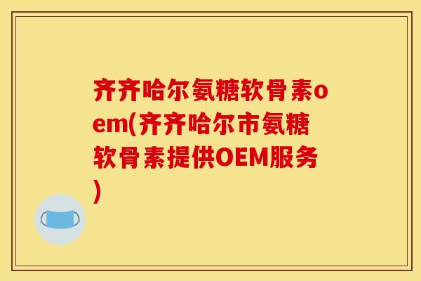 齐齐哈尔氨糖软骨素oem(齐齐哈尔市氨糖软骨素提供OEM服务) 齐齐哈尔氨糖软骨素oem(齐齐哈尔市氨糖软骨素提供OEM服务)