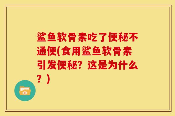 鲨鱼软骨素吃了不通便(食用鲨鱼软骨素引发？这是为什么？)