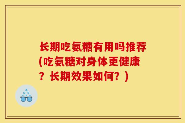 长期吃氨糖有用吗推荐(吃氨糖对身体更健康?长期效果如何?) 长期吃氨糖有用吗推荐(吃氨糖对身体更健康?长期效果如何?)