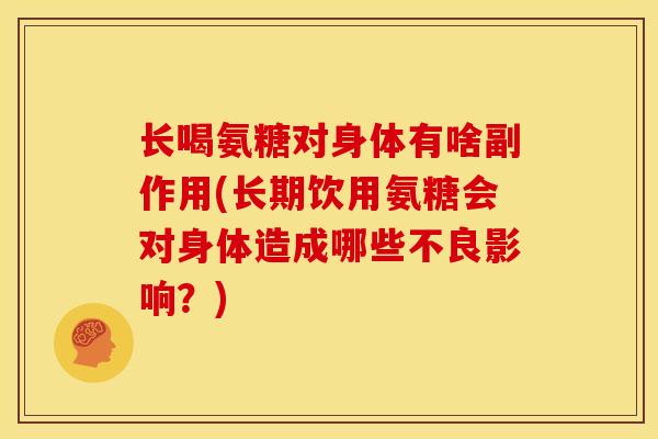 长喝氨糖对身体有啥副作用(长期饮用氨糖会对身体造成哪些不良影响?) 长喝氨糖对身体有啥副作用(长期饮用氨糖会对身体造成哪些不良影响?)