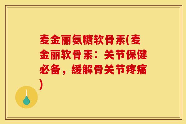 麦金丽氨糖软骨素(麦金丽软骨素:关节保健必备,缓解骨关节) 麦金丽氨糖软骨素(麦金丽软骨素:关节保健必备,缓解骨关节)