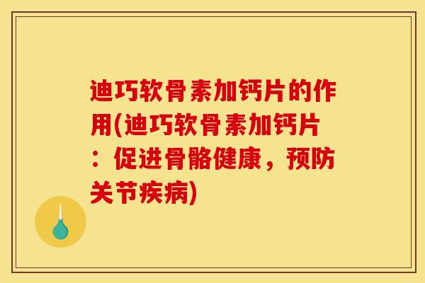 迪巧软骨素加钙片的作用(迪巧软骨素加钙片:促进骨骼健康,关节) 迪巧软骨素加钙片的作用(迪巧软骨素加钙片:促进骨骼健康,关节)