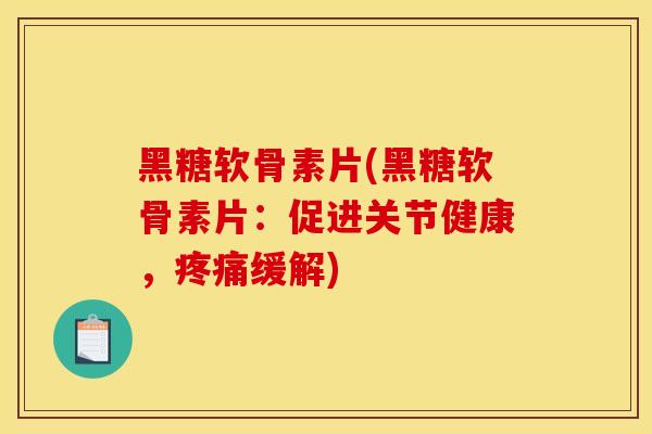 黑糖软骨素片(黑糖软骨素片:促进关节健康,缓解) 黑糖软骨素片(黑糖软骨素片:促进关节健康,缓解)