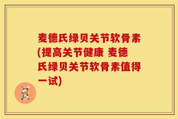 麦德氏绿贝关节软骨素(提高关节健康 麦德氏绿贝关节软骨素值得一试) 麦德氏绿贝关节软骨素(提高关节健康 麦德氏绿贝关节软骨素值得一试)