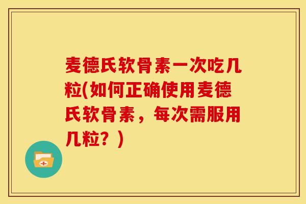 麦德氏软骨素一次吃几粒(如何正确使用麦德氏软骨素,每次需服用几粒?) 麦德氏软骨素一次吃几粒(如何正确使用麦德氏软骨素,每次需服用几粒?)