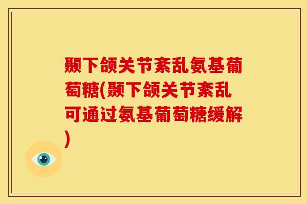 颞下颌关节紊乱氨基葡萄糖(颞下颌关节紊乱可通过氨基葡萄糖缓解)