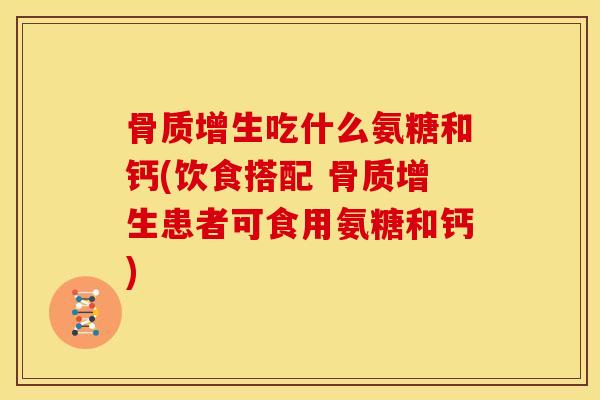 吃什么氨糖和钙(饮食搭配 患者可食用氨糖和钙) 吃什么氨糖和钙(饮食搭配 患者可食用氨糖和钙)