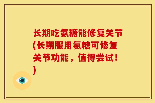 长期吃氨糖能修复关节(长期服用氨糖可修复关节功能,值得尝试!) 长期吃氨糖能修复关节(长期服用氨糖可修复关节功能,值得尝试!)
