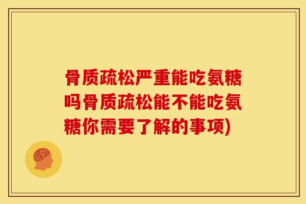严重能吃氨糖吗能不能吃氨糖你需要了解的事项) 严重能吃氨糖吗能不能吃氨糖你需要了解的事项)