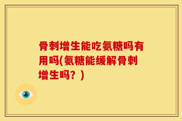 增生能吃氨糖吗有用吗(氨糖能缓解增生吗？)