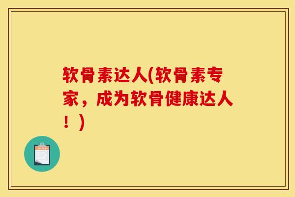 软骨素达人(软骨素专家,成为软骨健康达人!) 软骨素达人(软骨素专家,成为软骨健康达人!)