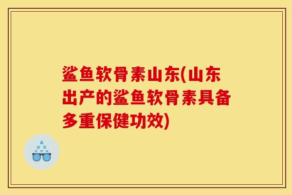 鲨鱼软骨素山东(山东出产的鲨鱼软骨素具备多重保健功效) 鲨鱼软骨素山东(山东出产的鲨鱼软骨素具备多重保健功效)