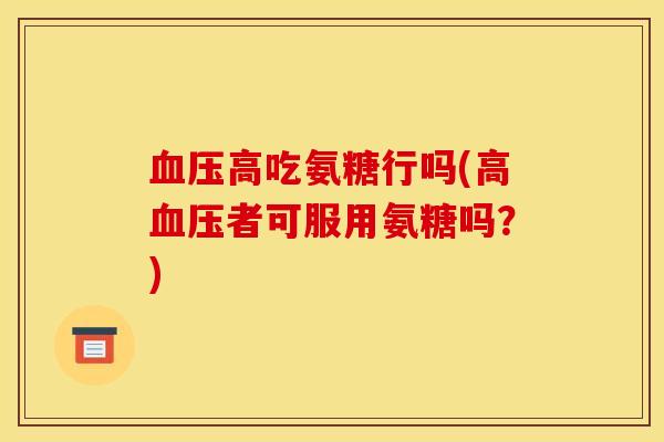 高吃氨糖行吗(高者可服用氨糖吗？)