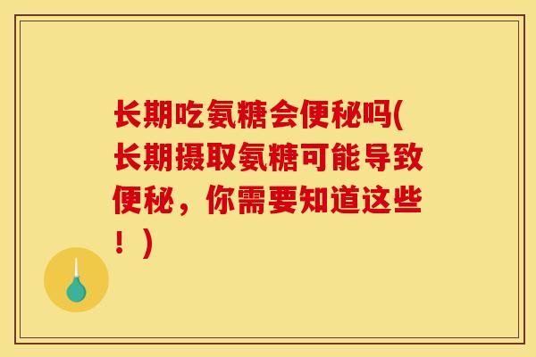 长期吃氨糖会吗(长期摄取氨糖可能导致，你需要知道这些！)