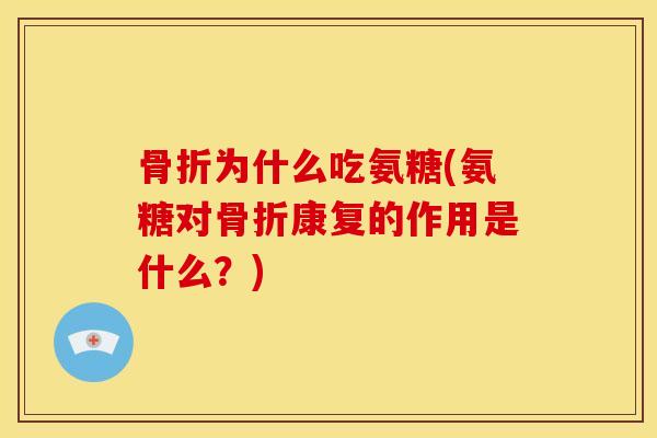 为什么吃氨糖(氨糖对康复的作用是什么?) 为什么吃氨糖(氨糖对康复的作用是什么?)