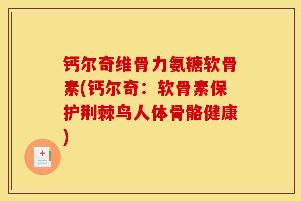 钙尔奇维骨力氨糖软骨素(钙尔奇:软骨素保护荆棘鸟人体骨骼健康) 钙尔奇维骨力氨糖软骨素(钙尔奇:软骨素保护荆棘鸟人体骨骼健康)