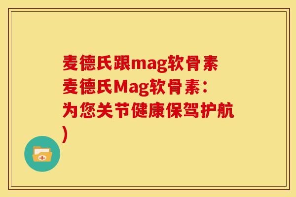 麦德氏跟mag软骨素麦德氏Mag软骨素:为您关节健康保驾护航) 麦德氏跟mag软骨素麦德氏Mag软骨素:为您关节健康保驾护航)