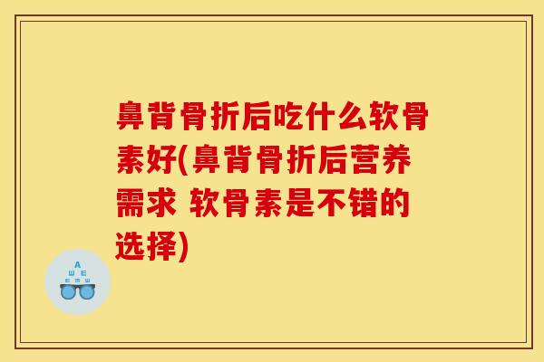 鼻背后吃什么软骨素好(鼻背后营养需求 软骨素是不错的选择) 鼻背后吃什么软骨素好(鼻背后营养需求 软骨素是不错的选择)