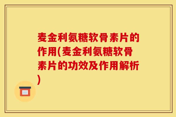 麦金利氨糖软骨素片的作用(麦金利氨糖软骨素片的功效及作用解析) 麦金利氨糖软骨素片的作用(麦金利氨糖软骨素片的功效及作用解析)
