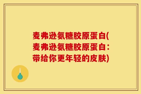 麦弗逊氨糖胶原蛋白(麦弗逊氨糖胶原蛋白：带给你更年轻的)