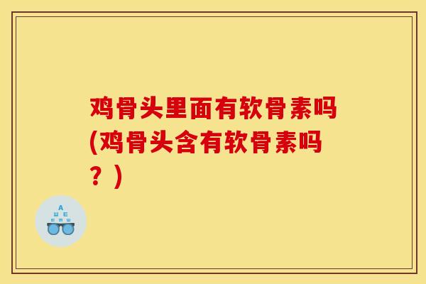 鸡骨头里面有软骨素吗(鸡骨头含有软骨素吗?) 鸡骨头里面有软骨素吗(鸡骨头含有软骨素吗?)