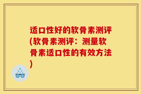 适口性好的软骨素测评(软骨素测评:测量软骨素适口性的有效方法) 适口性好的软骨素测评(软骨素测评:测量软骨素适口性的有效方法)