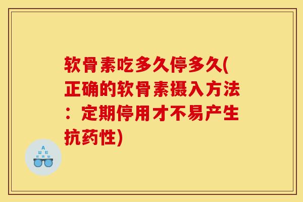 软骨素吃多久停多久(正确的软骨素摄入方法：定期停用才不易产生抗)