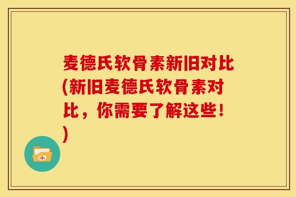 麦德氏软骨素新旧对比(新旧麦德氏软骨素对比,你需要了解这些!) 麦德氏软骨素新旧对比(新旧麦德氏软骨素对比,你需要了解这些!)