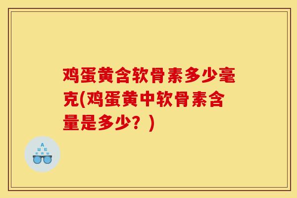 鸡蛋黄含软骨素多少毫克(鸡蛋黄中软骨素含量是多少?) 鸡蛋黄含软骨素多少毫克(鸡蛋黄中软骨素含量是多少?)