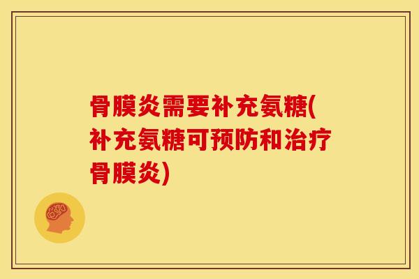 骨膜炎需要补充氨糖(补充氨糖可和骨膜炎) 骨膜炎需要补充氨糖(补充氨糖可和骨膜炎)