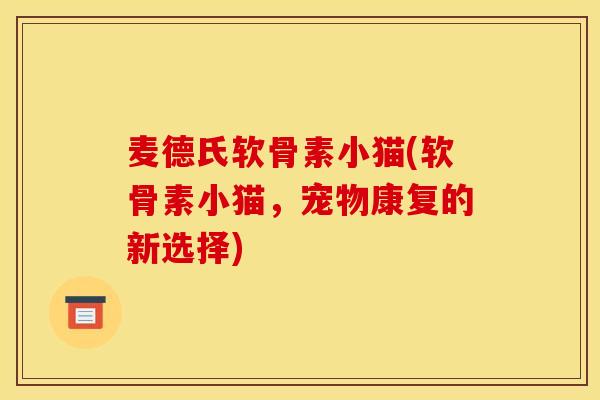 麦德氏软骨素小猫(软骨素小猫，宠物康复的新选择)
