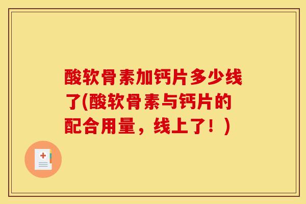 酸软骨素加钙片多少线了(酸软骨素与钙片的配合用量,线上了!) 酸软骨素加钙片多少线了(酸软骨素与钙片的配合用量,线上了!)